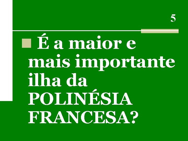 5 n É a maior e mais importante ilha da POLINÉSIA FRANCESA? 