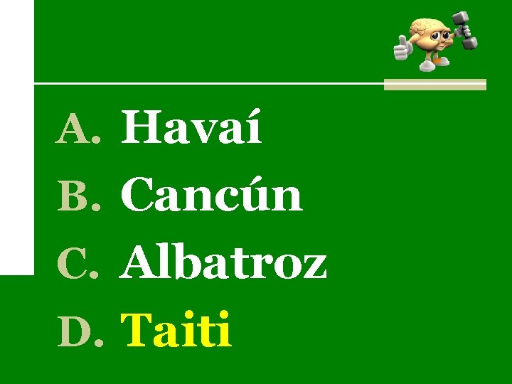 A. Havaí B. Cancún C. Albatroz D. Taiti 