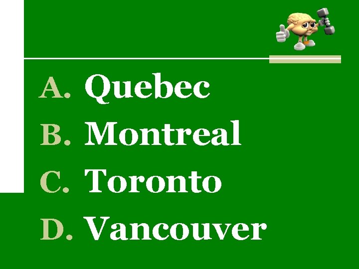 A. Quebec B. Montreal C. Toronto D. Vancouver 