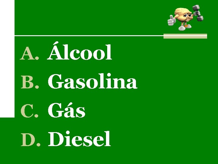 A. Álcool B. Gasolina C. Gás D. Diesel 