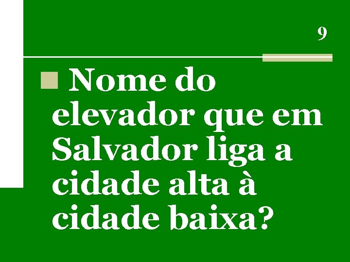 9 n Nome do elevador que em Salvador liga a cidade alta à cidade