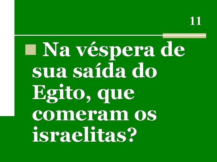 11 n Na véspera de sua saída do Egito, que comeram os israelitas? 