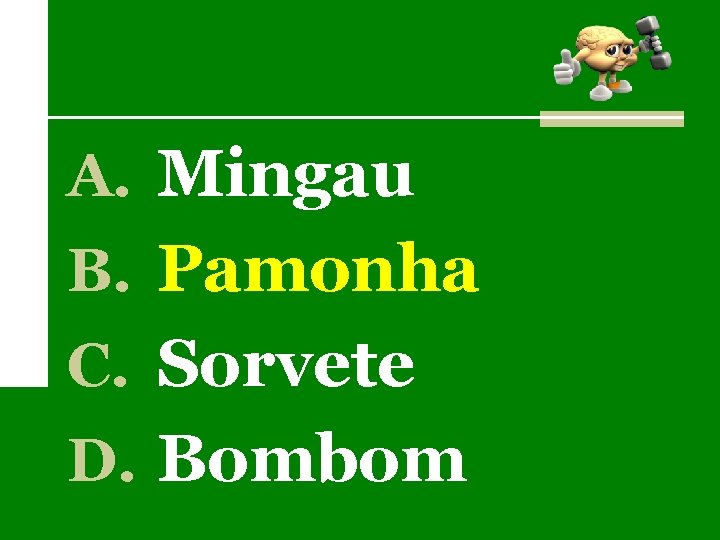 A. Mingau B. Pamonha C. Sorvete D. Bombom 