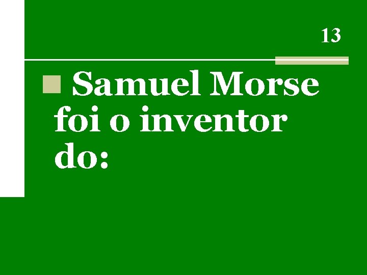 13 n Samuel Morse foi o inventor do: 