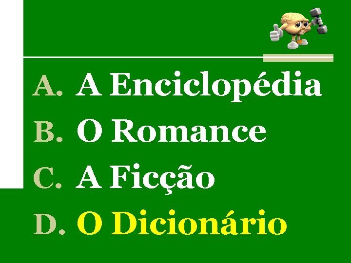 A. A Enciclopédia B. O Romance C. A Ficção D. O Dicionário 