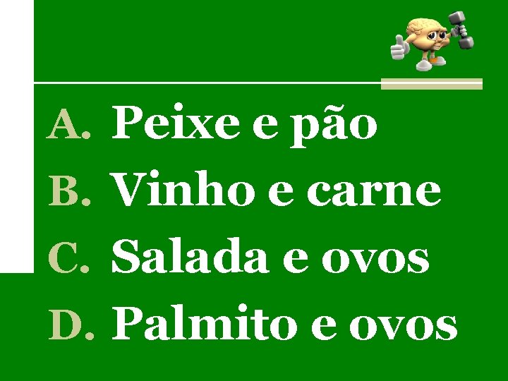 A. Peixe e pão B. Vinho e carne C. Salada e ovos D. Palmito