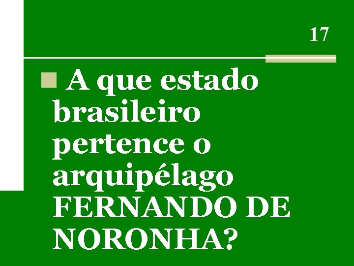 17 n A que estado brasileiro pertence o arquipélago FERNANDO DE NORONHA? 