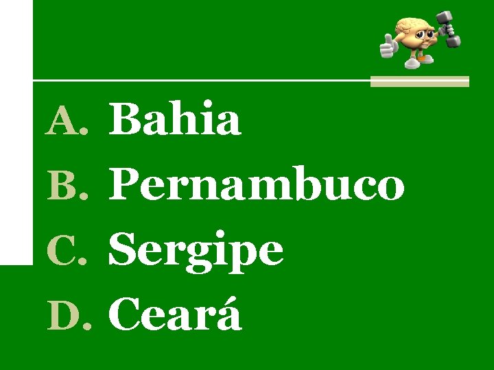 A. Bahia B. Pernambuco C. Sergipe D. Ceará 