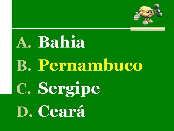 A. Bahia B. Pernambuco C. Sergipe D. Ceará 