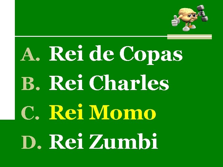 A. Rei de Copas B. Rei Charles C. Rei Momo D. Rei Zumbi 