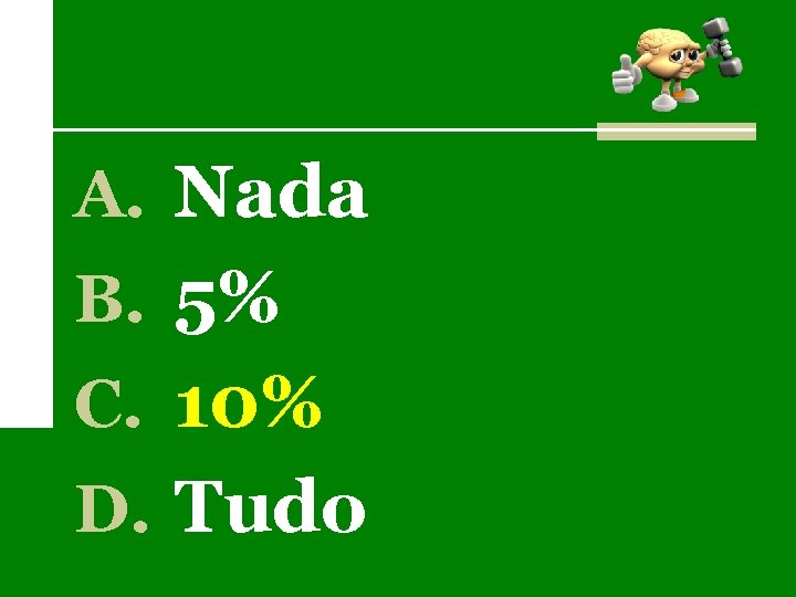 A. Nada B. 5% C. 10% D. Tudo 