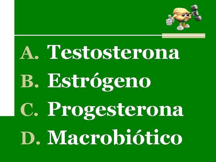 A. Testosterona B. Estrógeno C. Progesterona D. Macrobiótico 