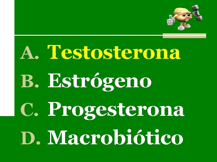 A. Testosterona B. Estrógeno C. Progesterona D. Macrobiótico 