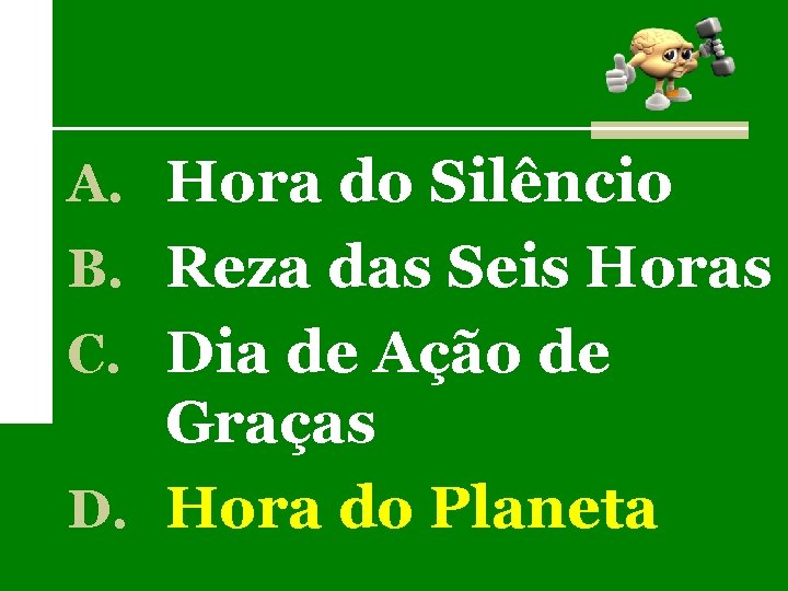 A. Hora do Silêncio B. Reza das Seis Horas C. Dia de Ação de