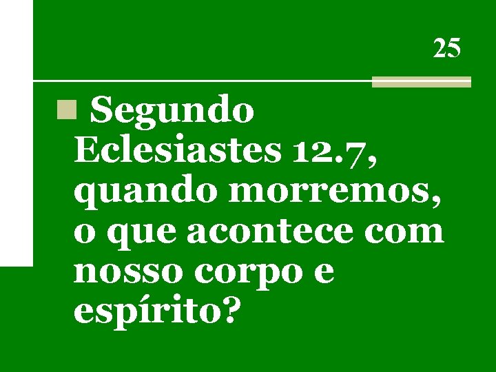 25 n Segundo Eclesiastes 12. 7, quando morremos, o que acontece com nosso corpo