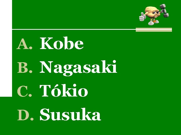 A. Kobe B. Nagasaki C. Tókio D. Susuka 