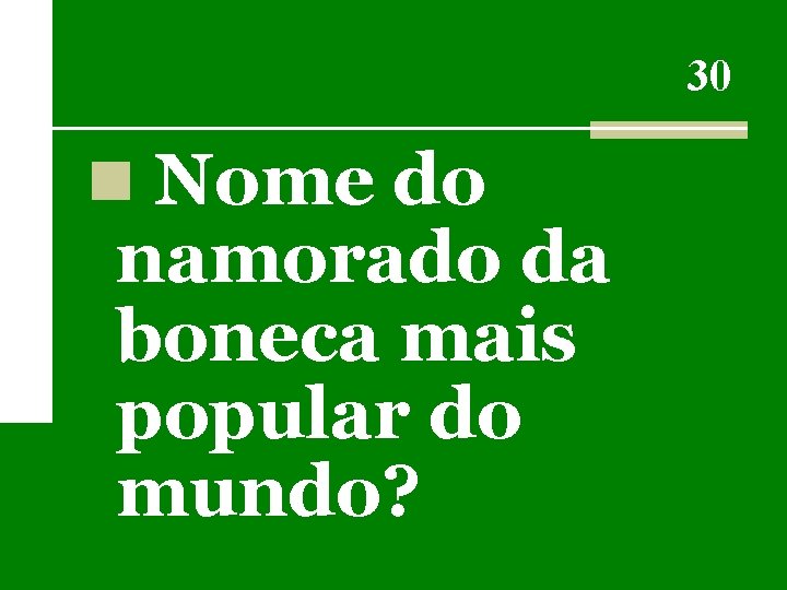 30 n Nome do namorado da boneca mais popular do mundo? 
