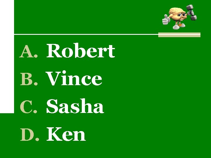 A. Robert B. Vince C. Sasha D. Ken 