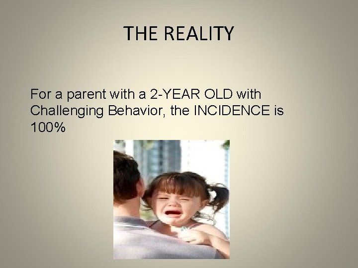 THE REALITY For a parent with a 2 -YEAR OLD with Challenging Behavior, the