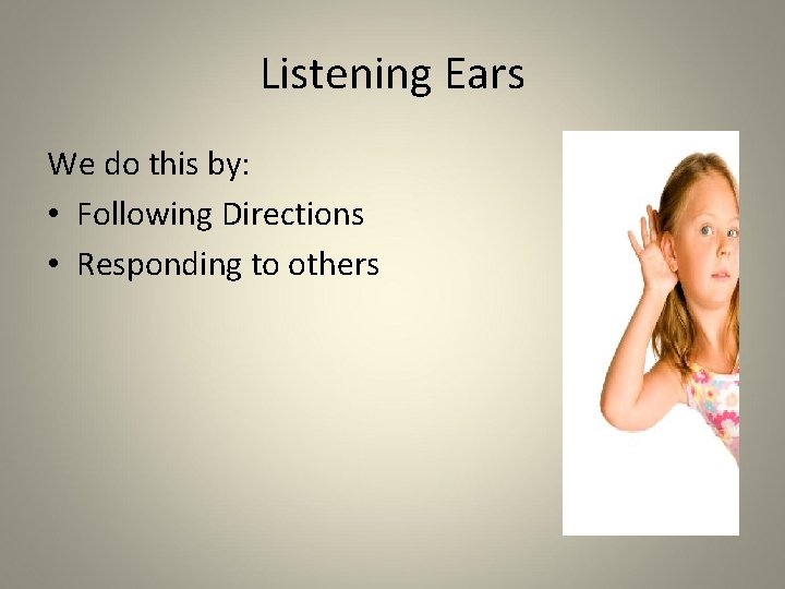 Listening Ears We do this by: • Following Directions • Responding to others 