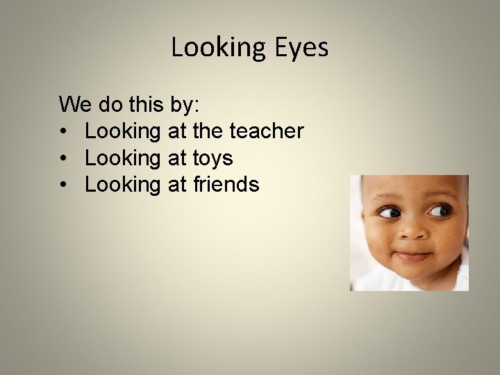 Looking Eyes We do this by: • Looking at the teacher • Looking at