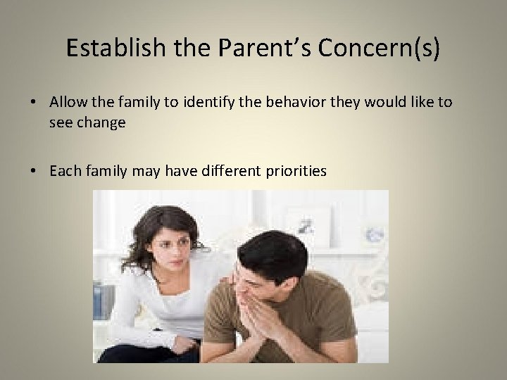 Establish the Parent’s Concern(s) • Allow the family to identify the behavior they would