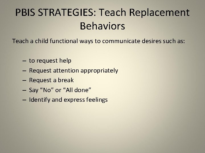 PBIS STRATEGIES: Teach Replacement Behaviors Teach a child functional ways to communicate desires such