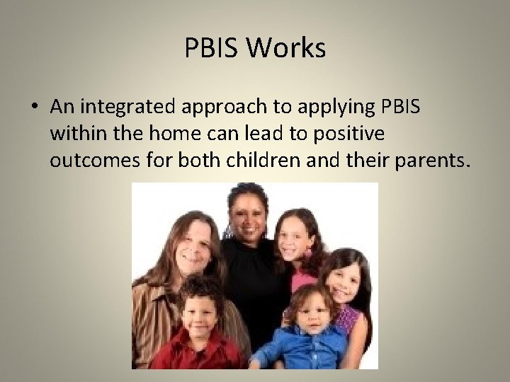 PBIS Works • An integrated approach to applying PBIS within the home can lead