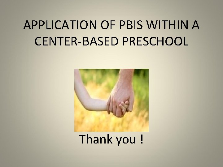 APPLICATION OF PBIS WITHIN A CENTER-BASED PRESCHOOL Thank you ! 