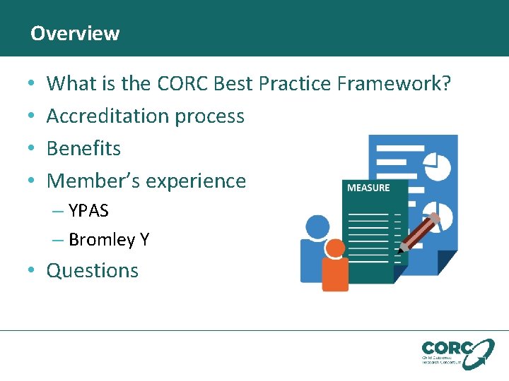 Overview • • What is the CORC Best Practice Framework? Accreditation process Benefits Member’s