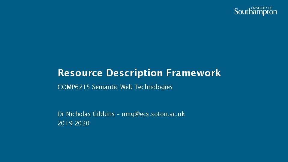 Resource Description Framework COMP 6215 Semantic Web Technologies Dr Nicholas Gibbins – nmg@ecs. soton.