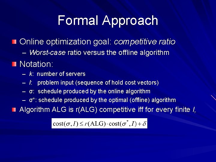 Formal Approach Online optimization goal: competitive ratio – Worst-case ratio versus the offline algorithm