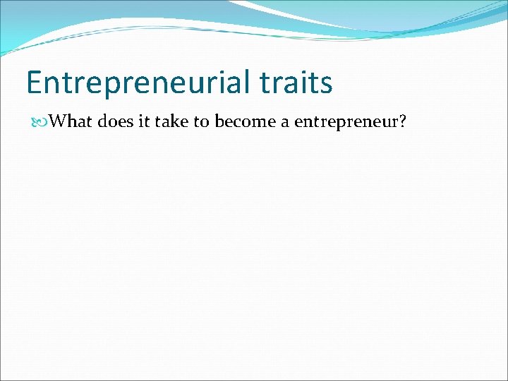 Entrepreneurial traits What does it take to become a entrepreneur? 