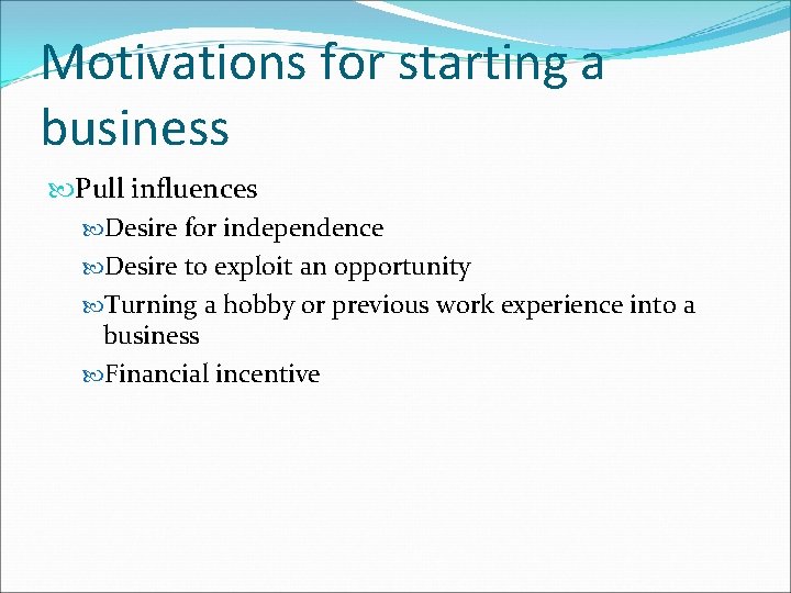 Motivations for starting a business Pull influences Desire for independence Desire to exploit an