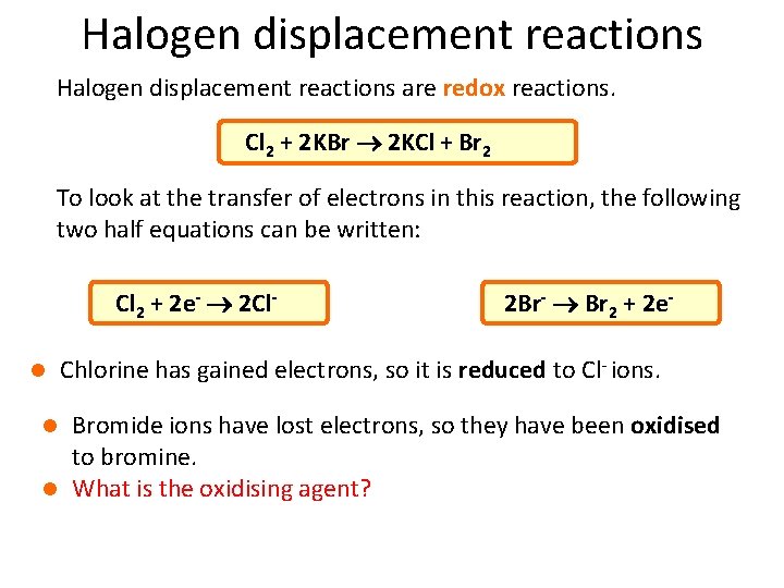 Halogen displacement reactions are redox reactions. Cl 2 + 2 KBr 2 KCl +