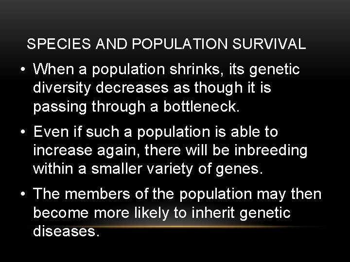 SPECIES AND POPULATION SURVIVAL • When a population shrinks, its genetic diversity decreases as