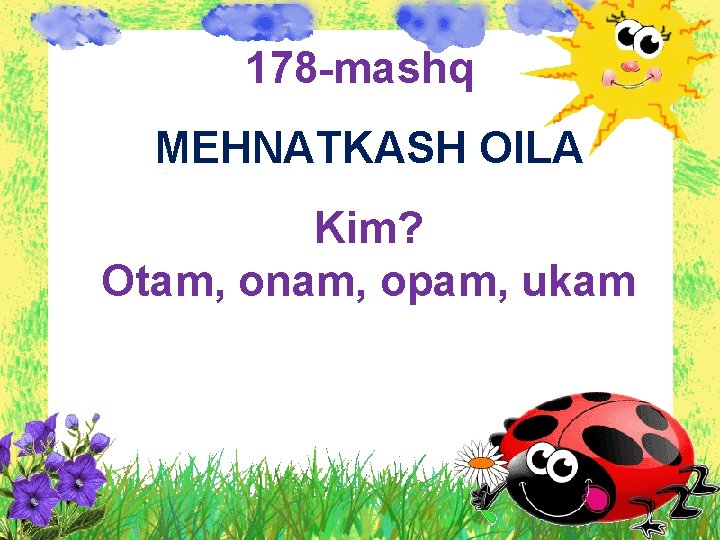 178 -mashq MEHNATKASH OILA Kim? Otam, onam, opam, ukam 