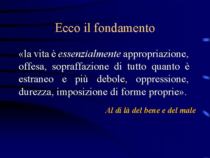 Ecco il fondamento «la vita è essenzialmente appropriazione, offesa, sopraffazione di tutto quanto è