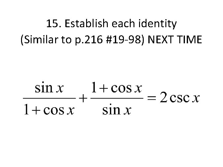 15. Establish each identity (Similar to p. 216 #19 -98) NEXT TIME 