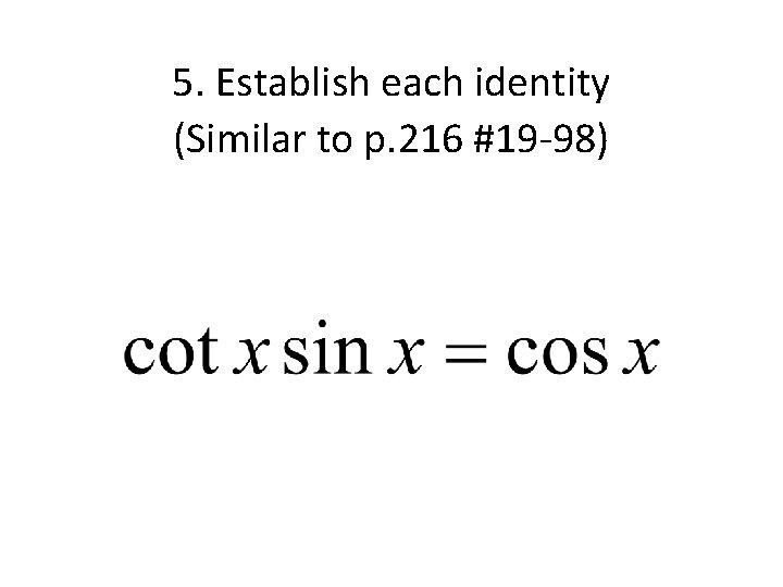 5. Establish each identity (Similar to p. 216 #19 -98) 