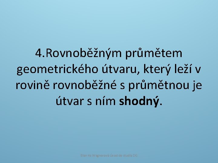 4. Rovnoběžným průmětem geometrického útvaru, který leží v rovině rovnoběžné s průmětnou je útvar