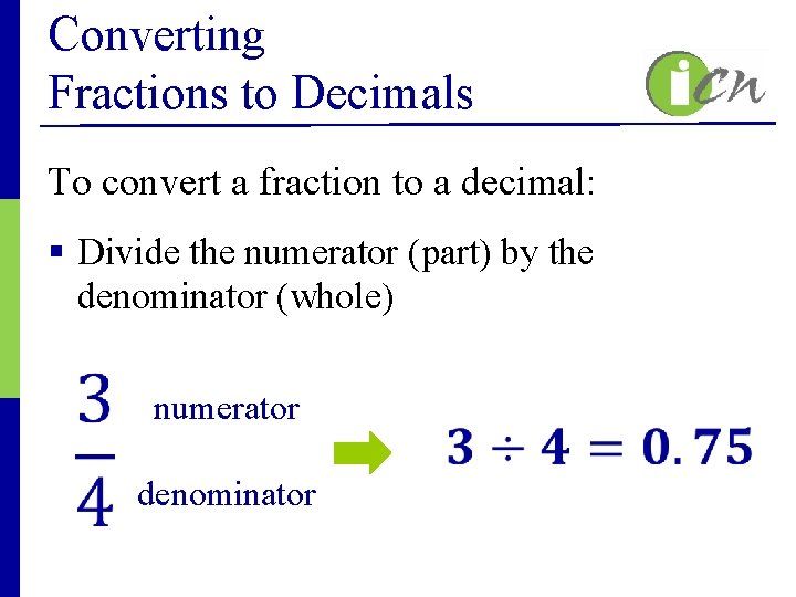 Converting Fractions to Decimals To convert a fraction to a decimal: § Divide the
