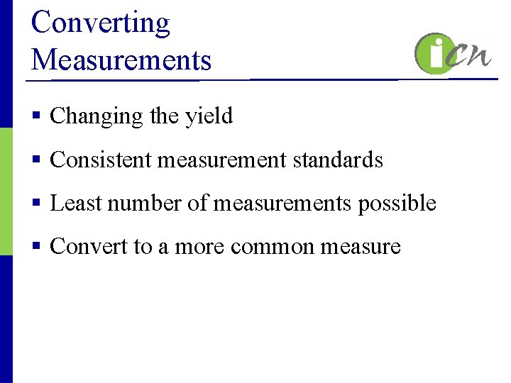 Converting Measurements § Changing the yield § Consistent measurement standards § Least number of