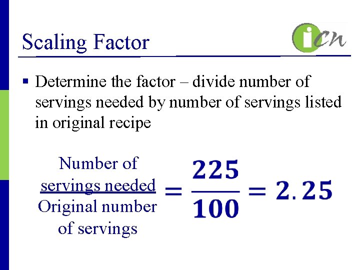 Scaling Factor § Determine the factor – divide number of servings needed by number