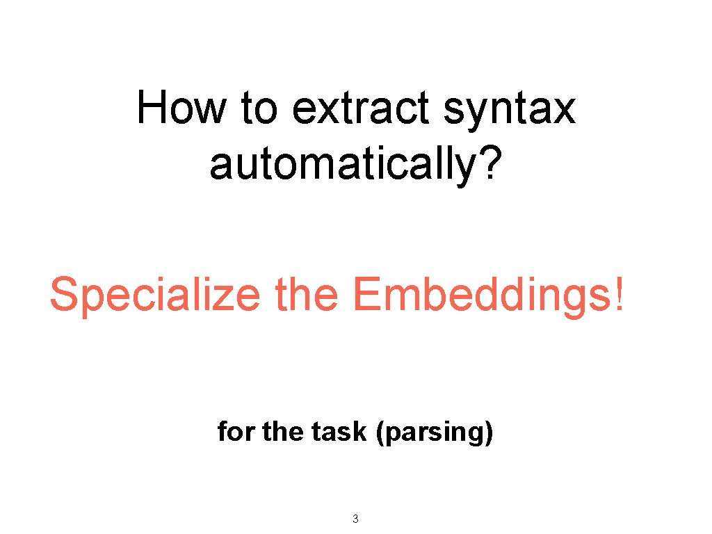 How to extract syntax automatically? Specialize the Embeddings! for the task (parsing) 3 