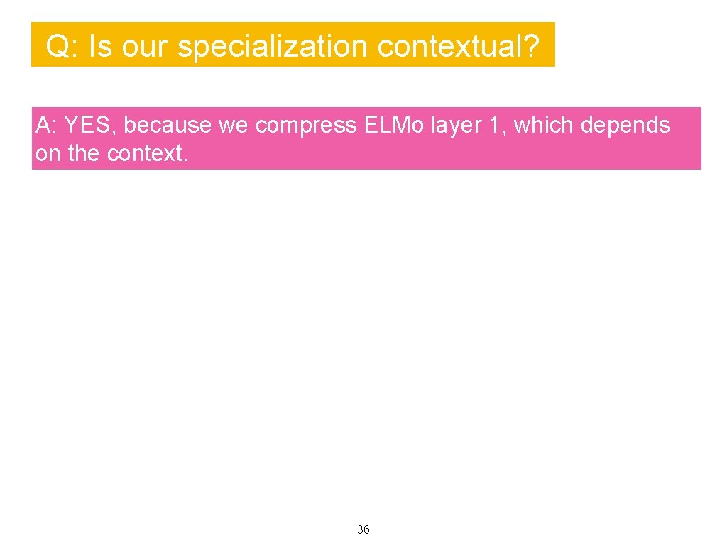 Q: Is our specialization contextual? A: YES, because we compress ELMo layer 1, which