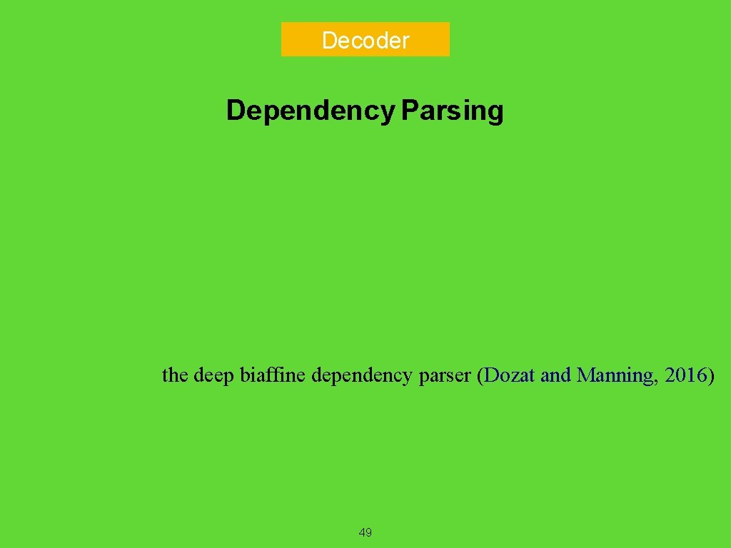 Decoder Dependency Parsing the deep biaffine dependency parser (Dozat and Manning, 2016) 49 