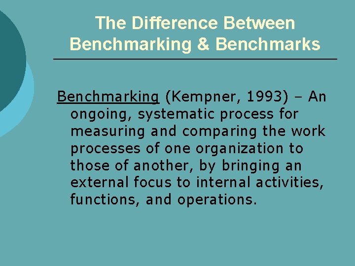 The Difference Between Benchmarking & Benchmarks Benchmarking (Kempner, 1993) – An ongoing, systematic process