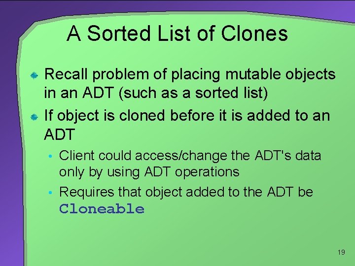 A Sorted List of Clones Recall problem of placing mutable objects in an ADT