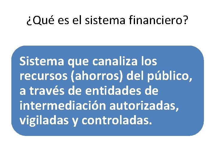 ¿Qué es el sistema financiero? Sistema que canaliza los recursos (ahorros) del público, a